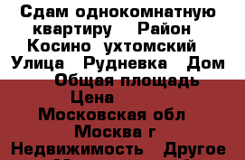 Сдам однокомнатную квартиру  › Район ­ Косино- ухтомский › Улица ­ Рудневка › Дом ­ 33 › Общая площадь ­ 38 › Цена ­ 25 000 - Московская обл., Москва г. Недвижимость » Другое   . Московская обл.,Москва г.